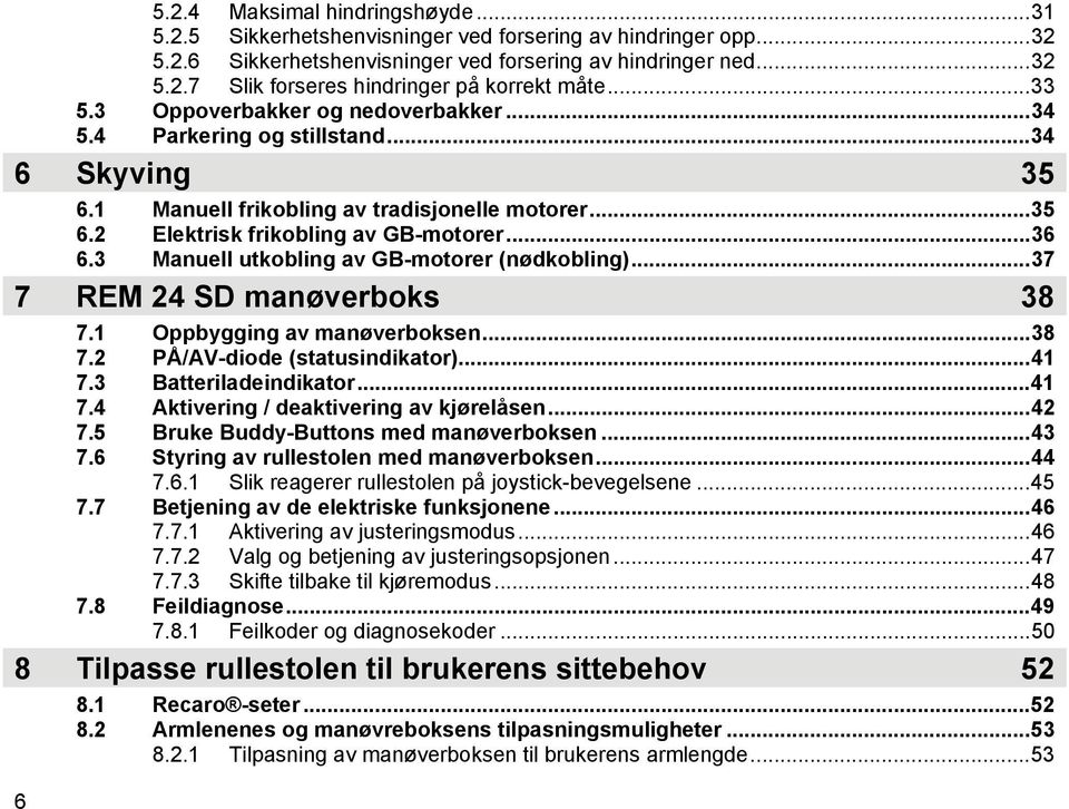 3 Manuell utkobling av GB-motorer (nødkobling)...37 7 REM 24 SD manøverboks 38 7.1 Oppbygging av manøverboksen...38 7.2 PÅ/AV-diode (statusindikator)...41 7.3 Batteriladeindikator...41 7.4 Aktivering / deaktivering av kjørelåsen.