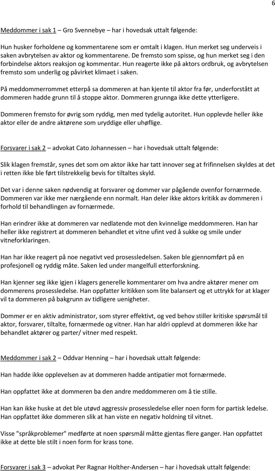 På meddommerrommet etterpå sa dommeren at han kjente til aktor fra før, underforstått at dommeren hadde grunn til å stoppe aktor. Dommeren grunnga ikke dette ytterligere.