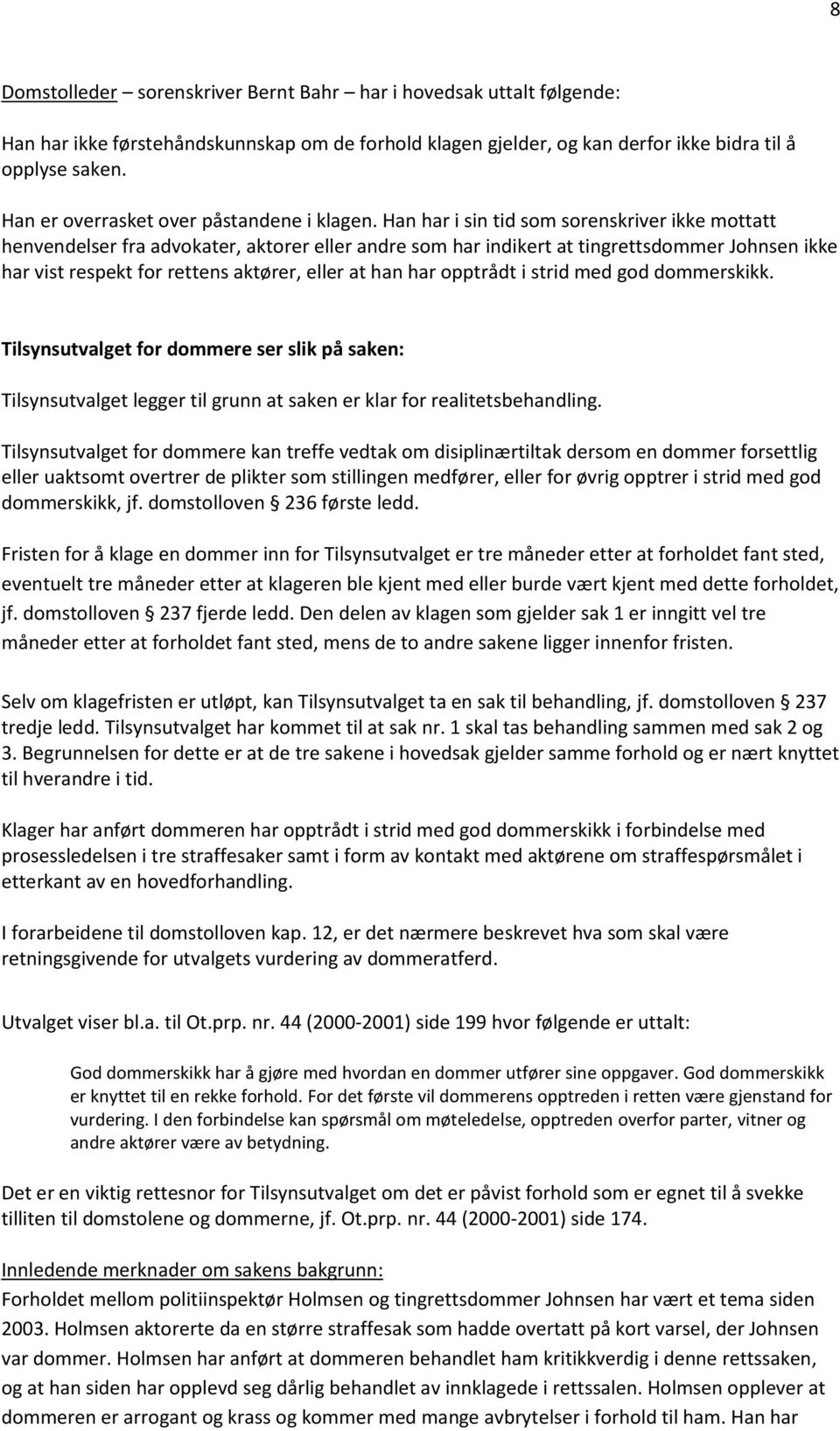 Han har i sin tid som sorenskriver ikke mottatt henvendelser fra advokater, aktorer eller andre som har indikert at tingrettsdommer Johnsen ikke har vist respekt for rettens aktører, eller at han har