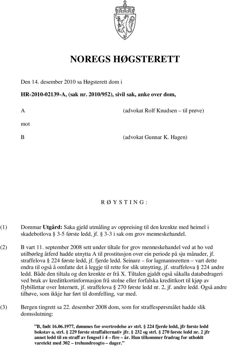 september 2008 sett under tiltale for grov menneskehandel ved at ho ved utilbørleg åtferd hadde utnytta A til prostitusjon over ein periode på sju månader, jf. straffelova 224 første ledd, jf.