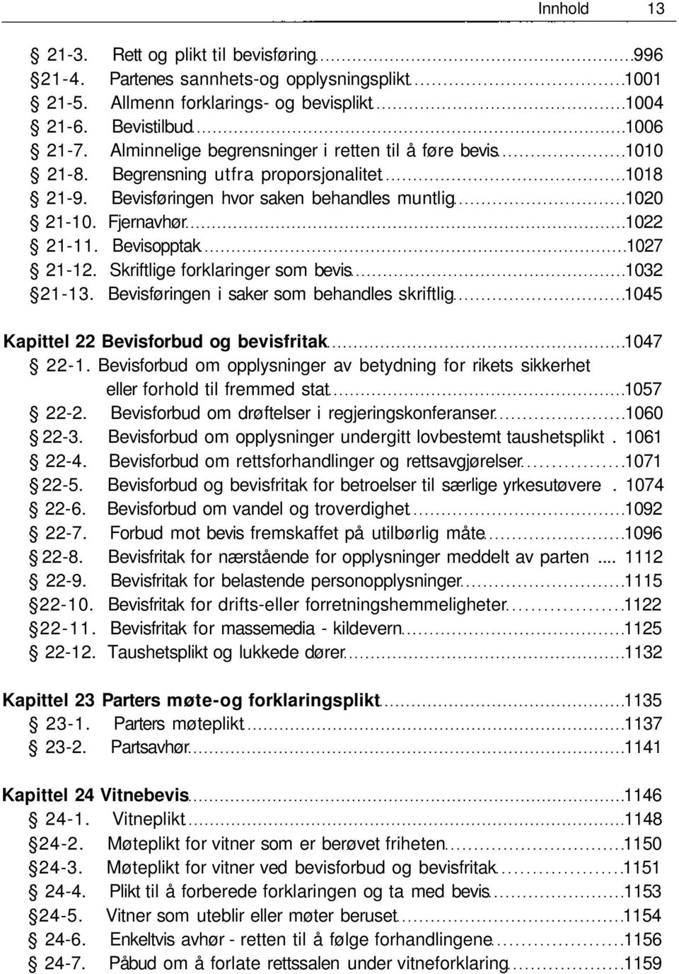 Bevisopptak 1027 21-12. Skriftlige forklaringer som bevis 1032 21-13. Bevisføringen i saker som behandles skriftlig 1045 Kapittel 22 Bevisforbud og bevisfritak 1047 22-1.