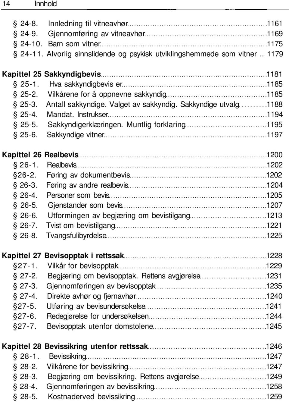 Instrukser 1194 25-5. Sakkyndigerklæringen. Muntlig forklaring 1195 25-6. Sakkyndige vitner 1197 Kapittel 26 Realbevis 1200 26-1. Realbevis 1202 26-2. Føring av dokumentbevis 1202 26-3.