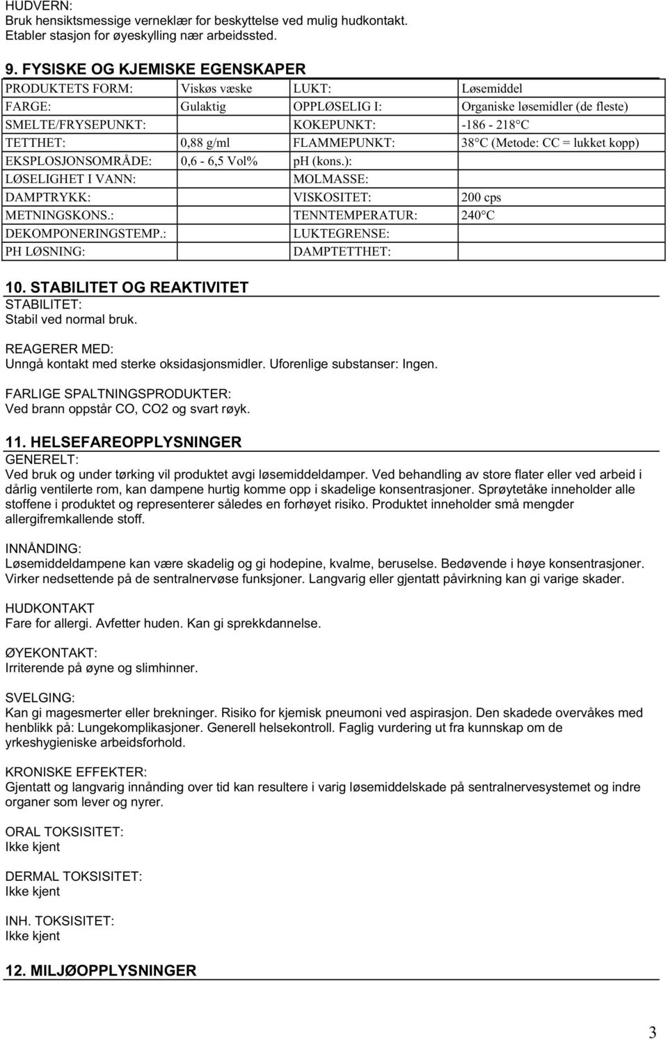 g/ml FLAMMEPUNKT: 38 C (Metode: CC = lukket kopp) EKSPLOSJONSOMRÅDE: 0,6-6,5 Vol% ph (kons.): LØSELIGHET I VANN: MOLMASSE: DAMPTRYKK: VISKOSITET: 200 cps METNINGSKONS.