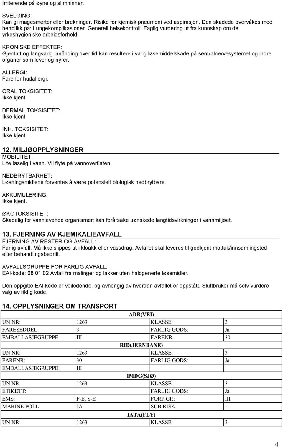 KRONISKE EFFEKTER: Gjentatt og langvarig innånding over tid kan resultere i varig løsemiddelskade på sentralnervesystemet og indre organer som lever og nyrer. ALLERGI: Fare for hudallergi.