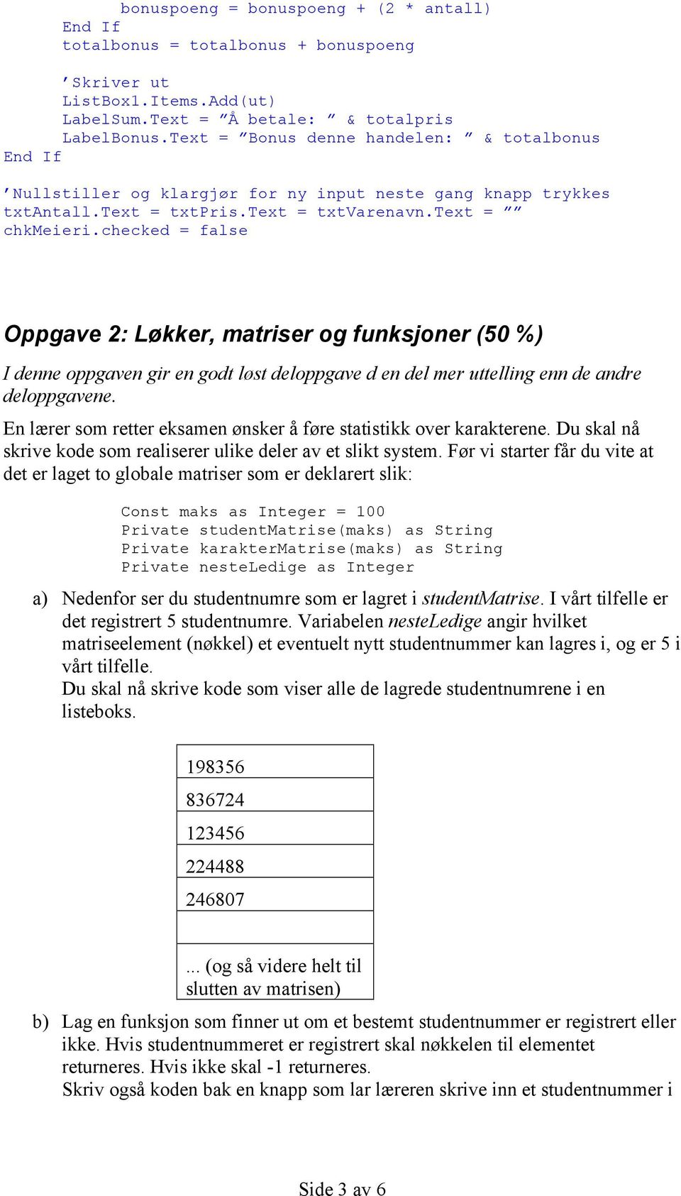 checked = false Oppgave 2: Løkker, matriser og funksjoner (50 %) I denne oppgaven gir en godt løst deloppgave d en del mer uttelling enn de andre deloppgavene.