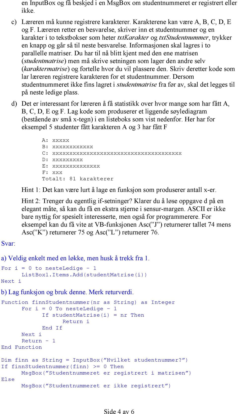 Informasjonen skal lagres i to parallelle matriser.