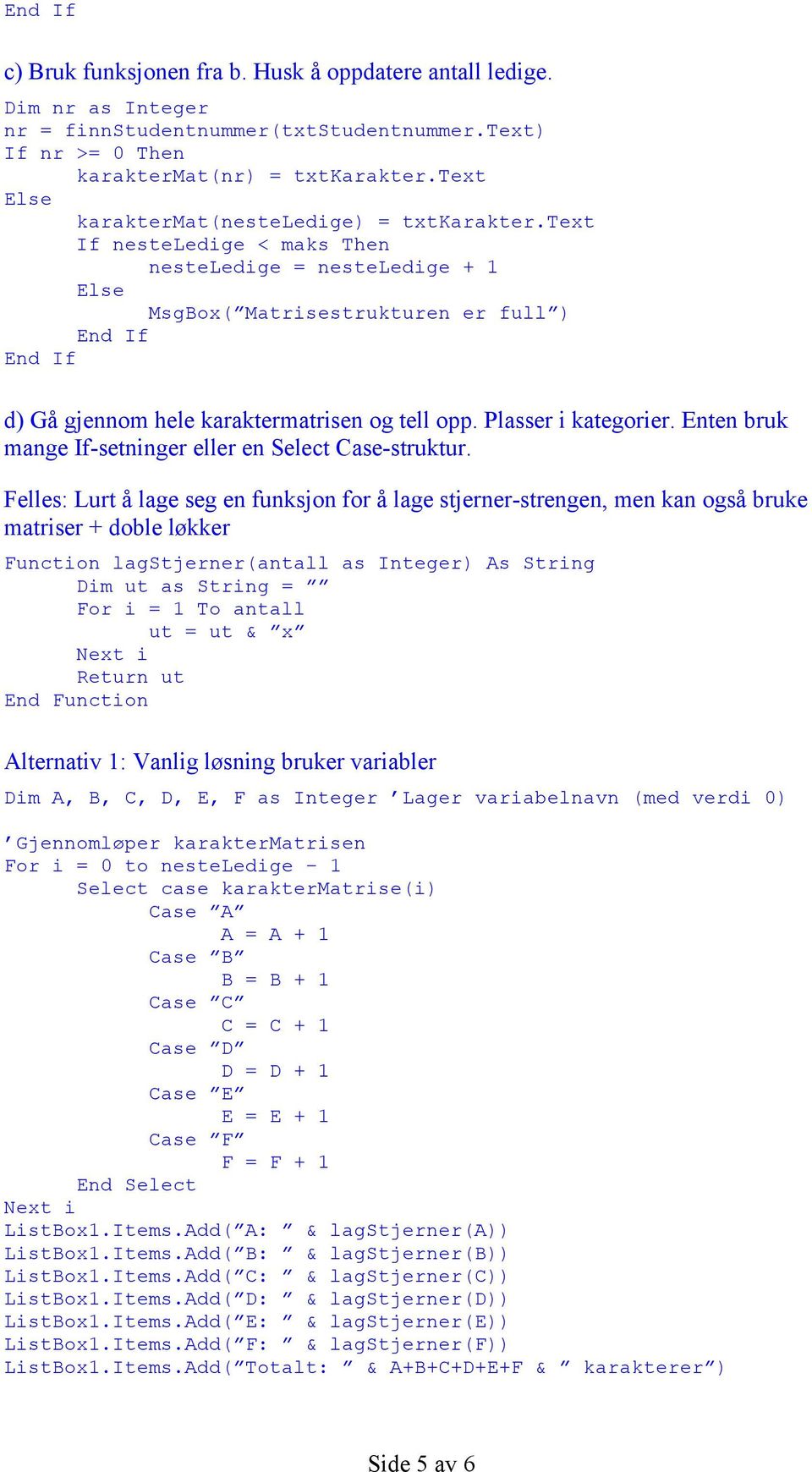 Plasser i kategorier. Enten bruk mange If-setninger eller en Select Case-struktur.