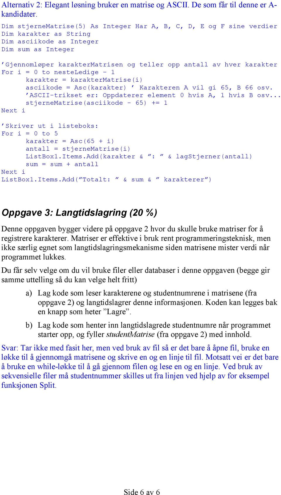 karakter For i = 0 to nesteledige 1 karakter = karaktermatrise(i) asciikode = Asc(karakter) Karakteren A vil gi 65, B 66 osv. ASCII-trikset er: Oppdaterer element 0 hvis A, 1 hvis B osv.