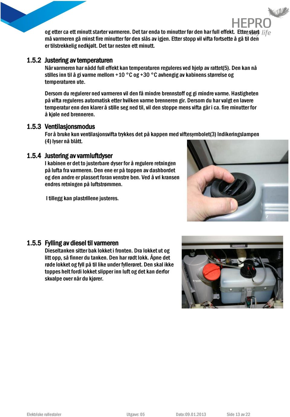 2 Justering av temperaturen Når varmeren har nådd full effekt kan temperaturen reguleres ved hjelp av rattet(5).