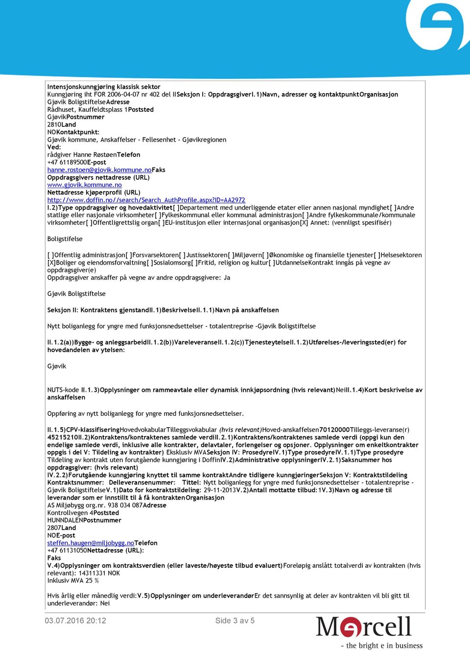 Hanne Røstøen +47 61189500 hanne.rostoen@gjovik.kommune.no Oppdragsgivers nettadresse (URL) www.gjovik.kommune.no Nettadresse kjøperprofil (URL) http://www.doffin.no//search/search_authprofile.aspx?