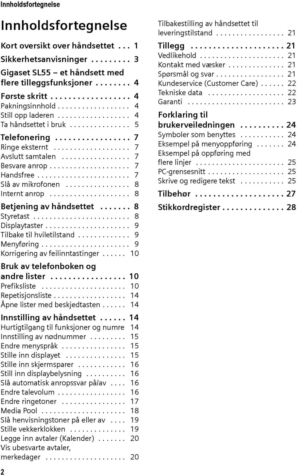 ................ 7 Besvare anrop.................... 7 Handsfree....................... 7 Slå av mikrofonen................ 8 Internt anrop.................... 8 Betjening av håndsettet....... 8 Styretast.