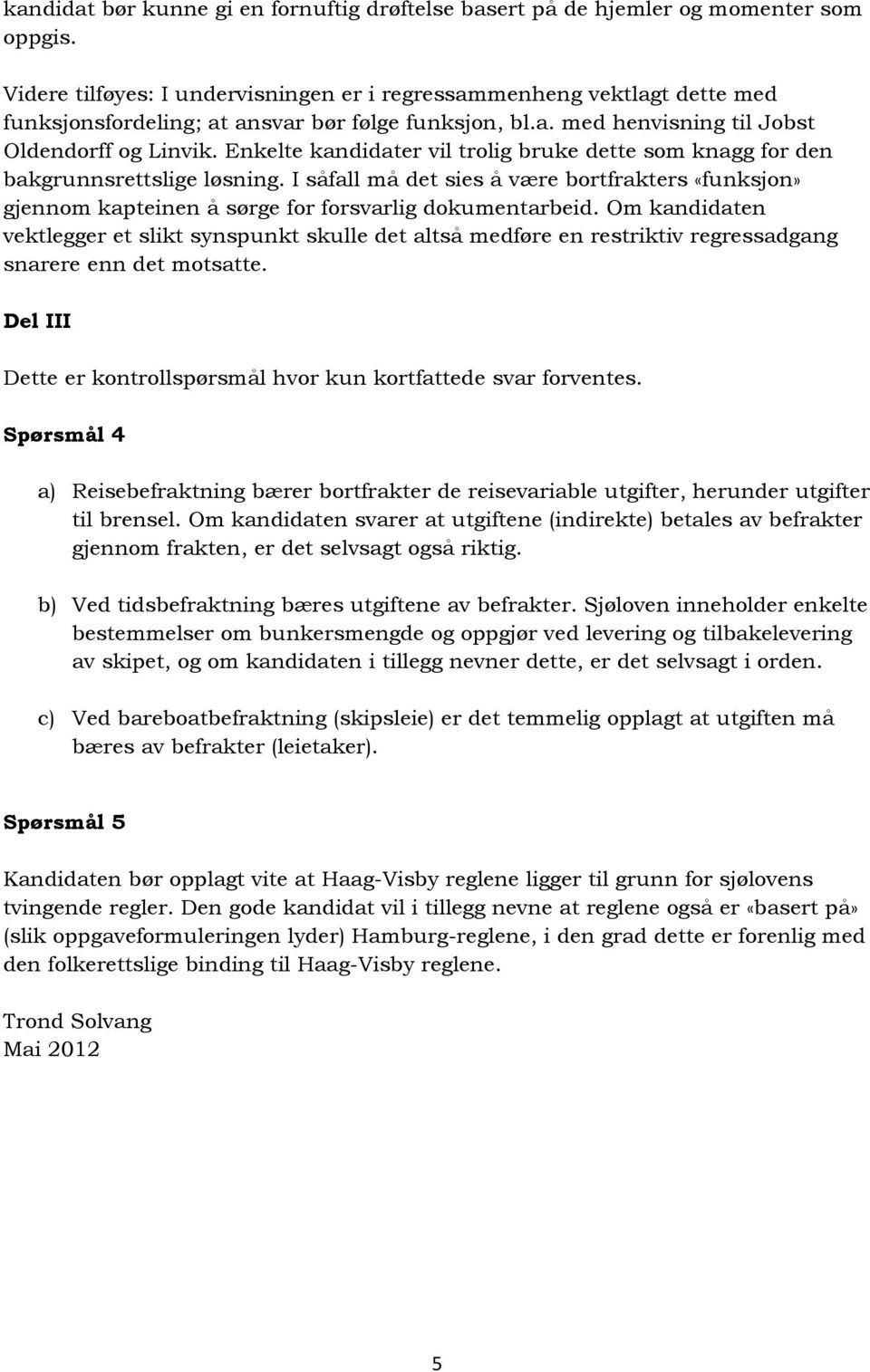 Enkelte kandidater vil trolig bruke dette som knagg for den bakgrunnsrettslige løsning. I såfall må det sies å være bortfrakters «funksjon» gjennom kapteinen å sørge for forsvarlig dokumentarbeid.