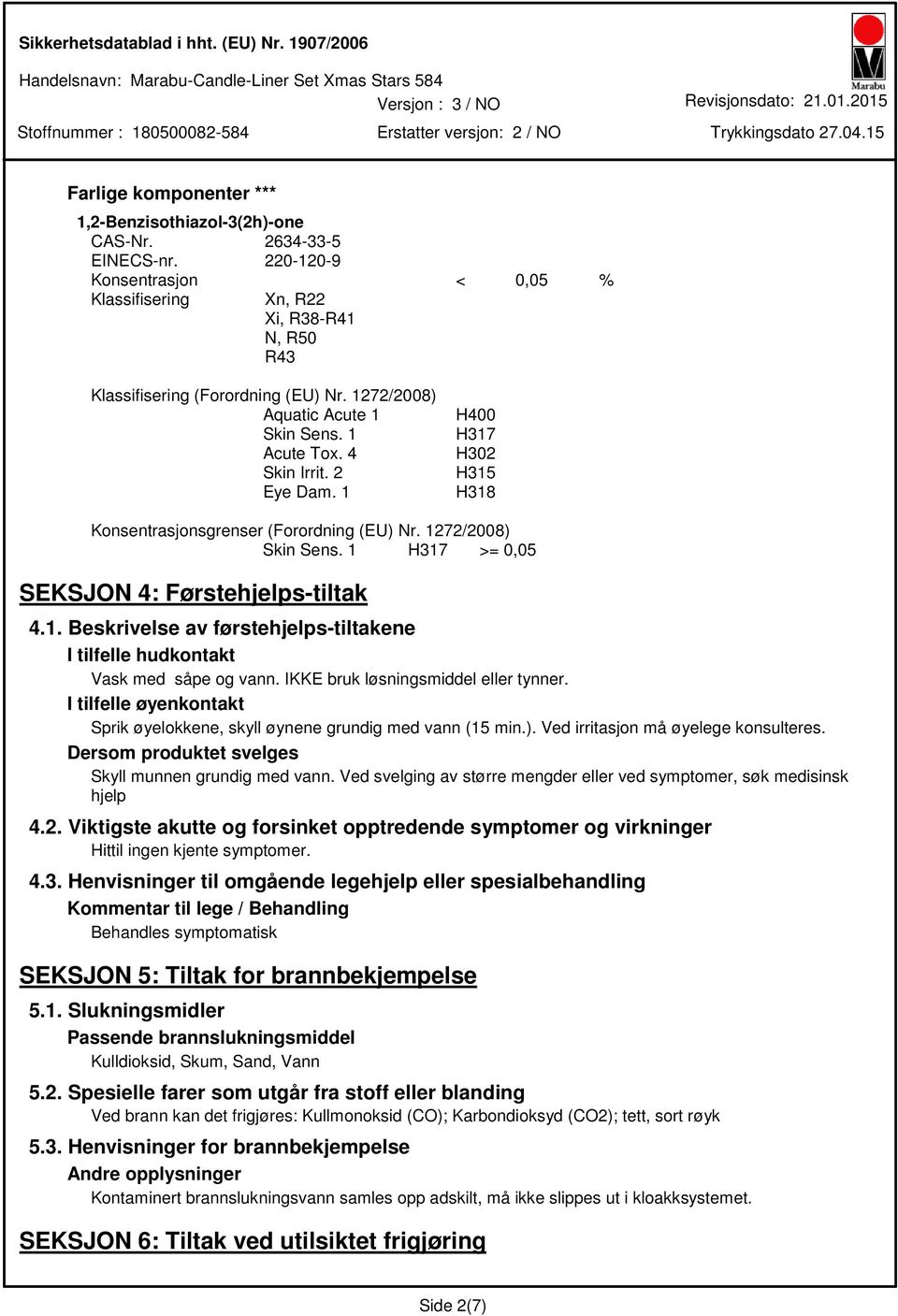 1 H317 >= 0,05 SEKSJON 4: Førstehjelpstiltak 4.1. Beskrivelse av førstehjelpstiltakene I tilfelle hudkontakt Vask med såpe og vann. IKKE bruk løsningsmiddel eller tynner.