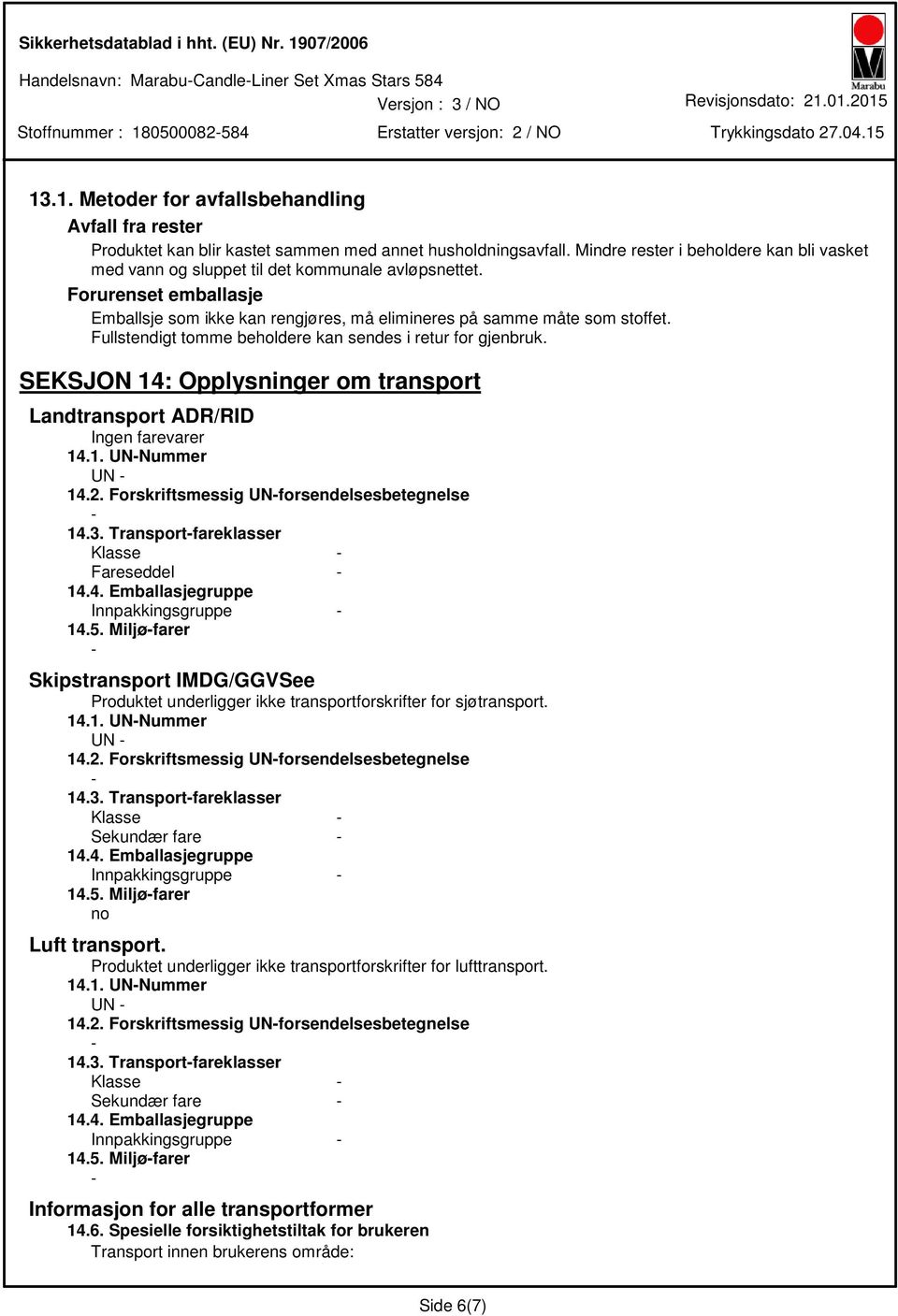 Fullstendigt tomme beholdere kan sendes i retur for gjenbruk. SEKSJON 14: Opplysninger om transport Landtransport ADR/RID Ingen farevarer 14.1. UNNummer UN 14.2.