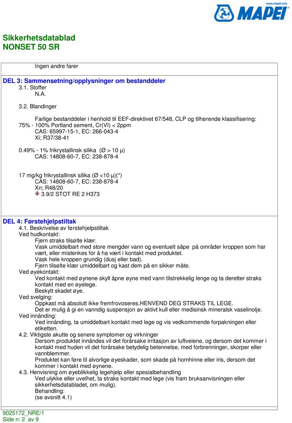 49% - 1% frikrystallinsk silika (Ø > 10 µ) CAS: 14808-60-7, EC: 238-878-4 17 mg/kg frikrystallinsk silika (Ø <10 µ)(*) CAS: 14808-60-7, EC: 238-878-4 Xn; R48/20 3.