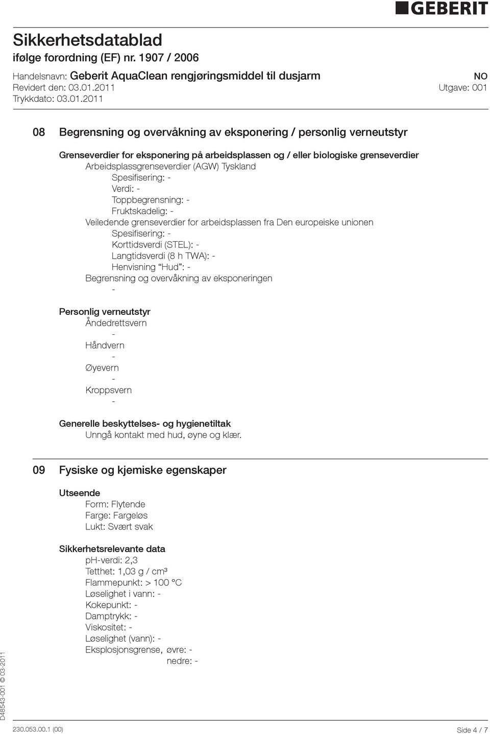 Hud : Begrensning og overvåkning av eksponeringen Personlig verneutstyr Åndedrettsvern Håndvern Øyevern Kroppsvern Generelle beskyttelses og hygienetiltak Unngå kontakt med hud, øyne og klær.