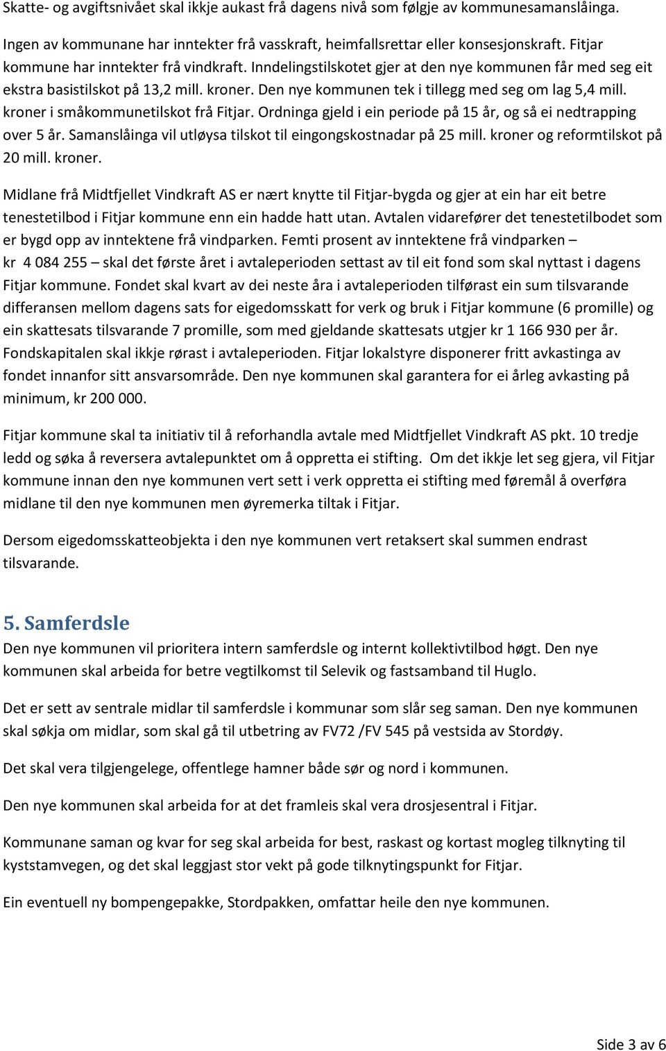 Den nye kommunen tek i tillegg med seg om lag 5,4 mill. kroner i småkommunetilskot frå Fitjar. Ordninga gjeld i ein periode på 15 år, og så ei nedtrapping over 5 år.