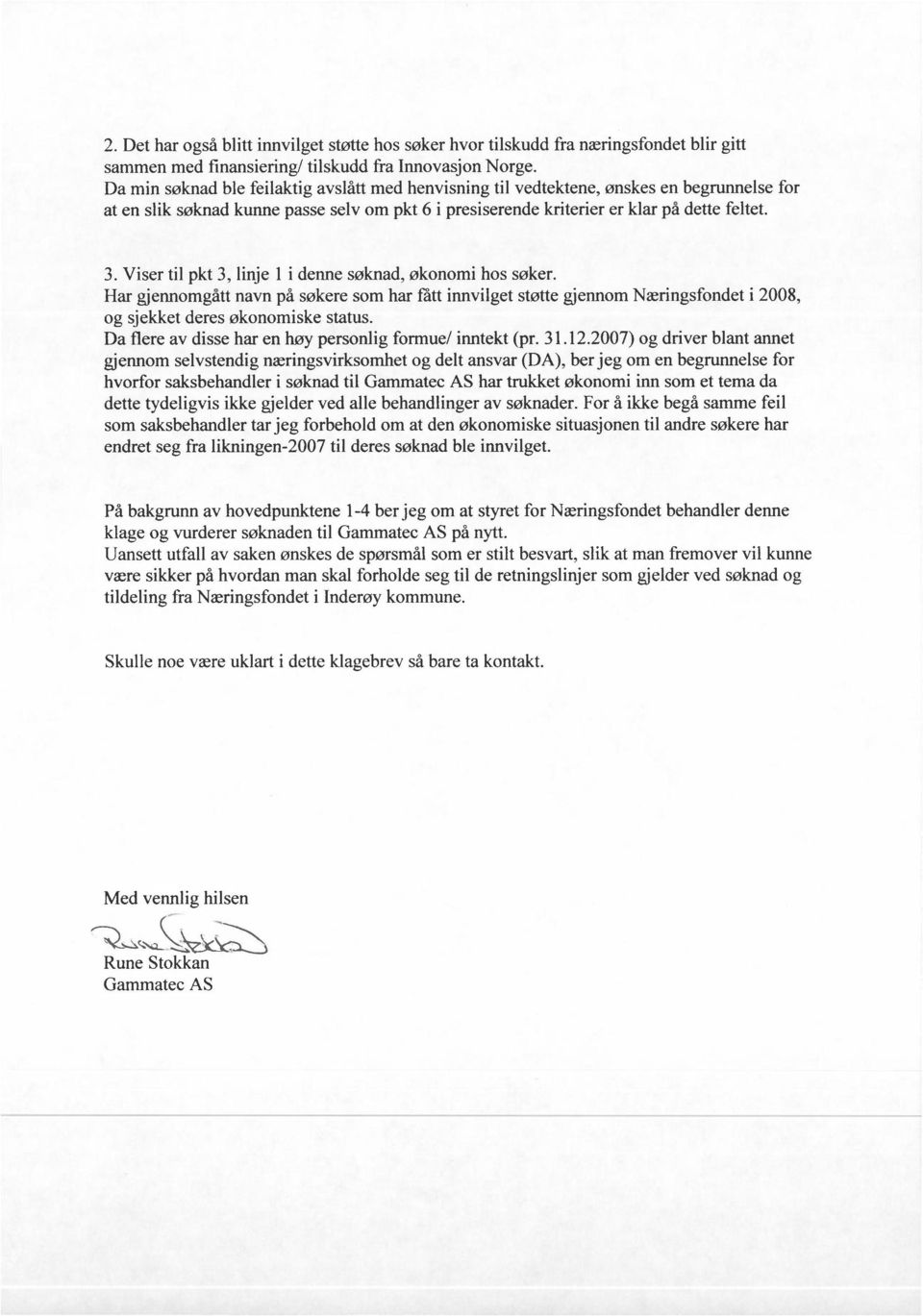 Viser til pkt 3, linje 1 i denne søknad, økonomi hos søker. Har gjennomgått navn på søkere som har fått innvilget støtte gjennom Næringsfondet i 2008, og sjekket deres økonomiske status.