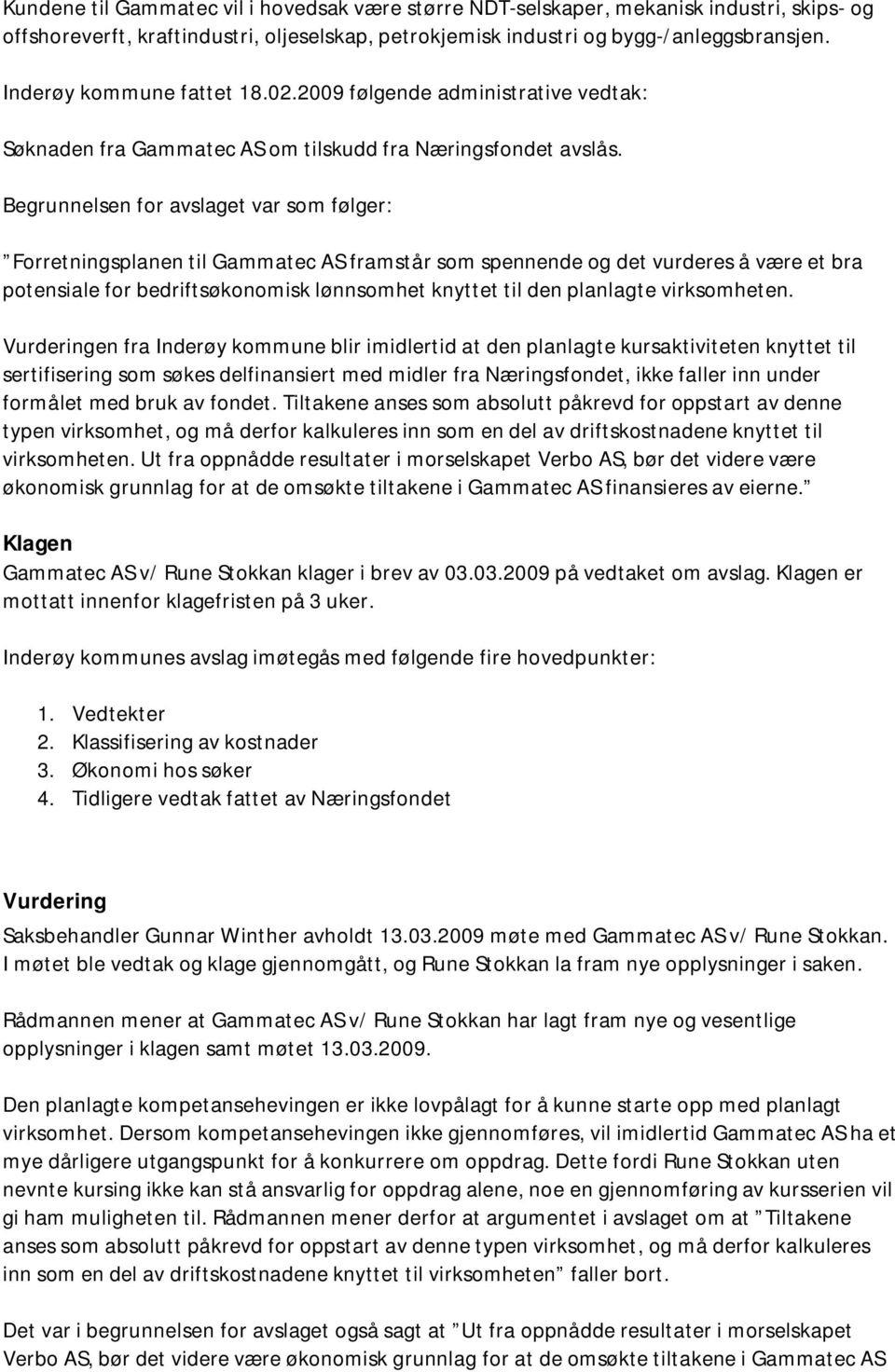 Begrunnelsen for avslaget var som følger: Forretningsplanen til Gammatec AS framstår som spennende og det vurderes å være et bra potensiale for bedriftsøkonomisk lønnsomhet knyttet til den planlagte