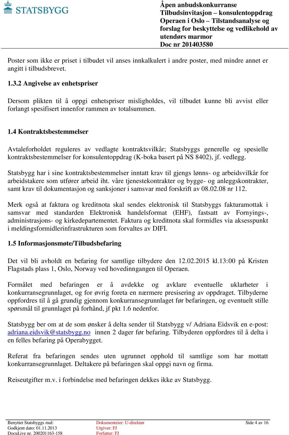 4 Kontraktsbestemmelser Avtaleforholdet reguleres av vedlagte kontraktsvilkår; Statsbyggs generelle og spesielle kontraktsbestemmelser for konsulentoppdrag (K-boka basert på NS 8402), jf. vedlegg.