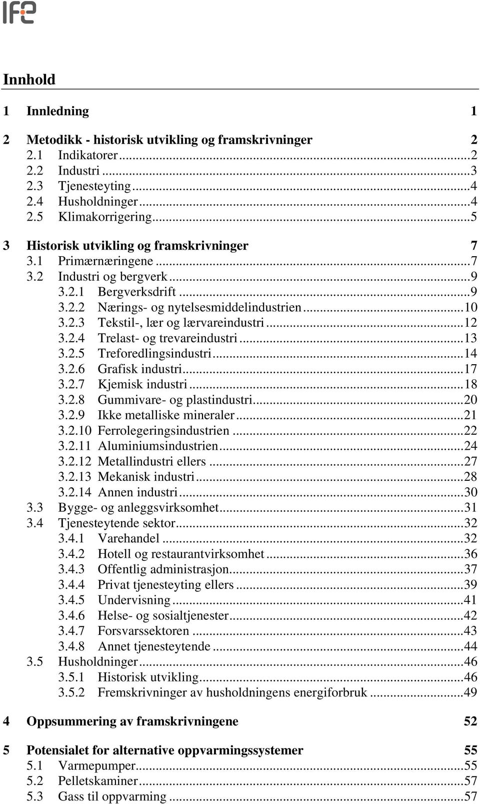 ..12 3.2.4 Trelast- og trevareindustri...13 3.2.5 Treforedlingsindustri...14 3.2.6 Grafisk industri...17 3.2.7 Kjemisk industri...18 3.2.8 Gummivare- og plastindustri...20 3.2.9 Ikke metalliske mineraler.