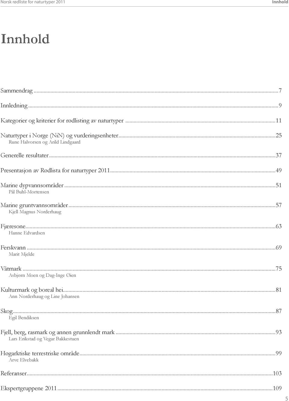 ..57 Kjell Magnus Norderhaug Fjæresone...63 Hanne Edvardsen Ferskvann...69 Marit Mjelde Våtmark...75 Asbjørn Moen og Dag-Inge Øien Kulturmark og boreal hei.
