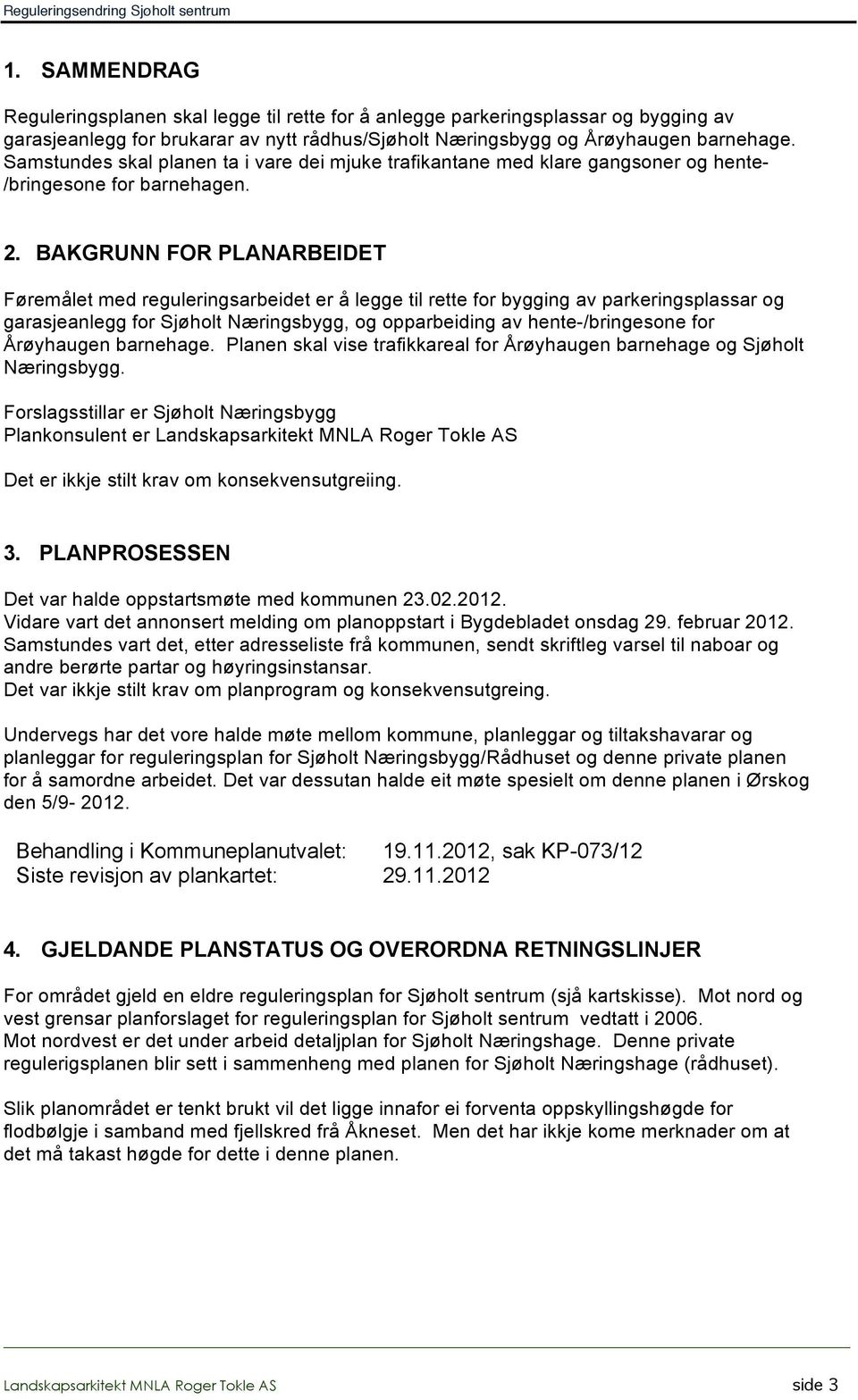 BAKGRUNN FOR PLANARBEIDET Føremålet med reguleringsarbeidet er å legge til rette for bygging av parkeringsplassar og garasjeanlegg for Sjøholt Næringsbygg, og opparbeiding av hente-/bringesone for