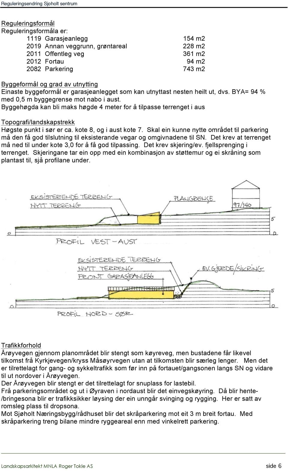 Byggehøgda kan bli maks høgde 4 meter for å tilpasse terrenget i aus Topografi/landskapstrekk Høgste punkt i sør er ca. kote 8, og i aust kote 7.