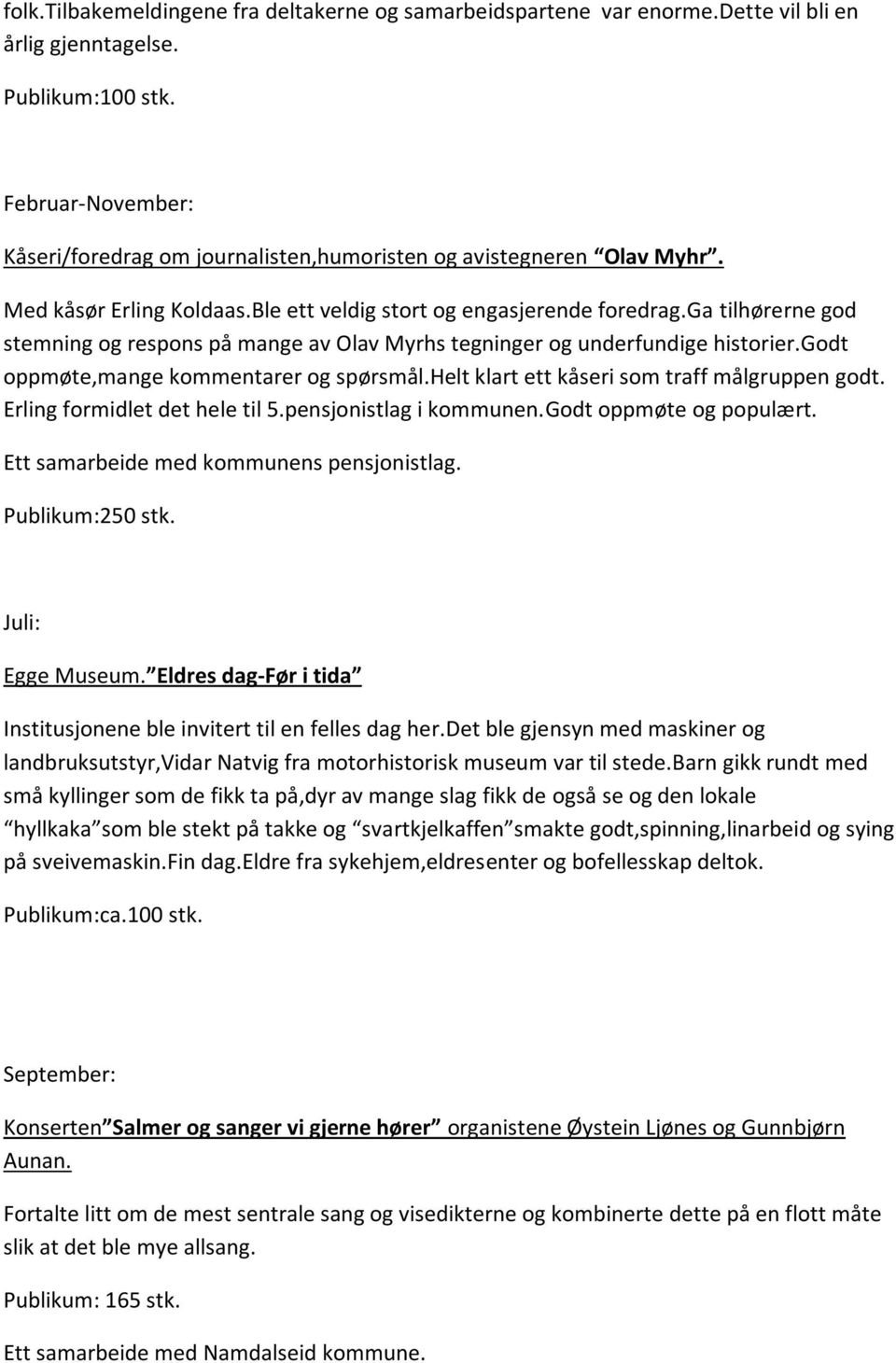 ga tilhørerne god stemning og respons på mange av Olav Myrhs tegninger og underfundige historier.godt oppmøte,mange kommentarer og spørsmål.helt klart ett kåseri som traff målgruppen godt.