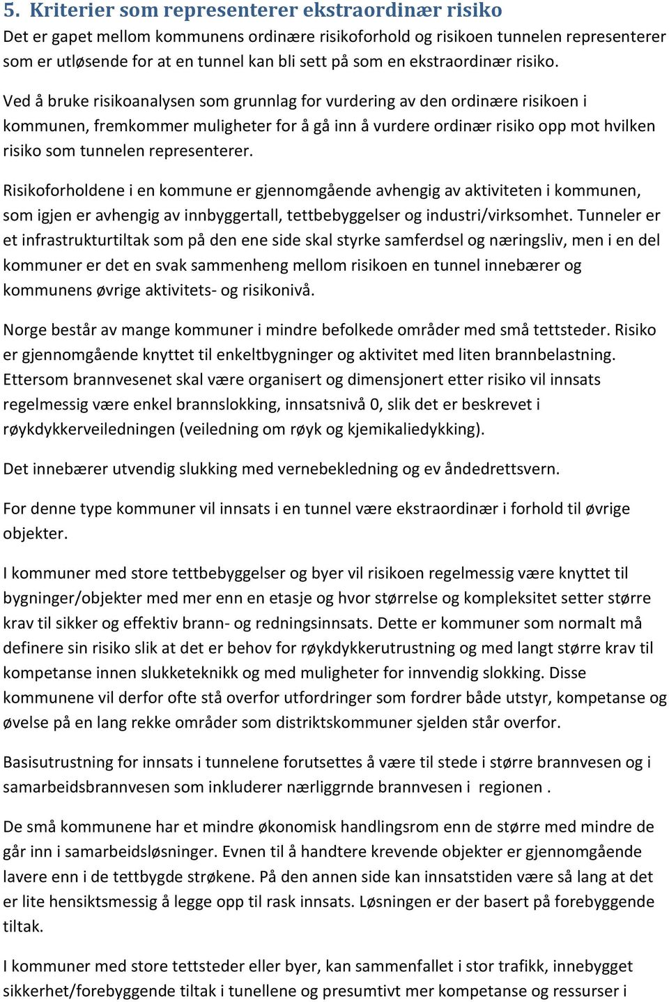 Ved å bruke risikoanalysen som grunnlag for vurdering av den ordinære risikoen i kommunen, fremkommer muligheter for å gå inn å vurdere ordinær risiko opp mot hvilken risiko som tunnelen