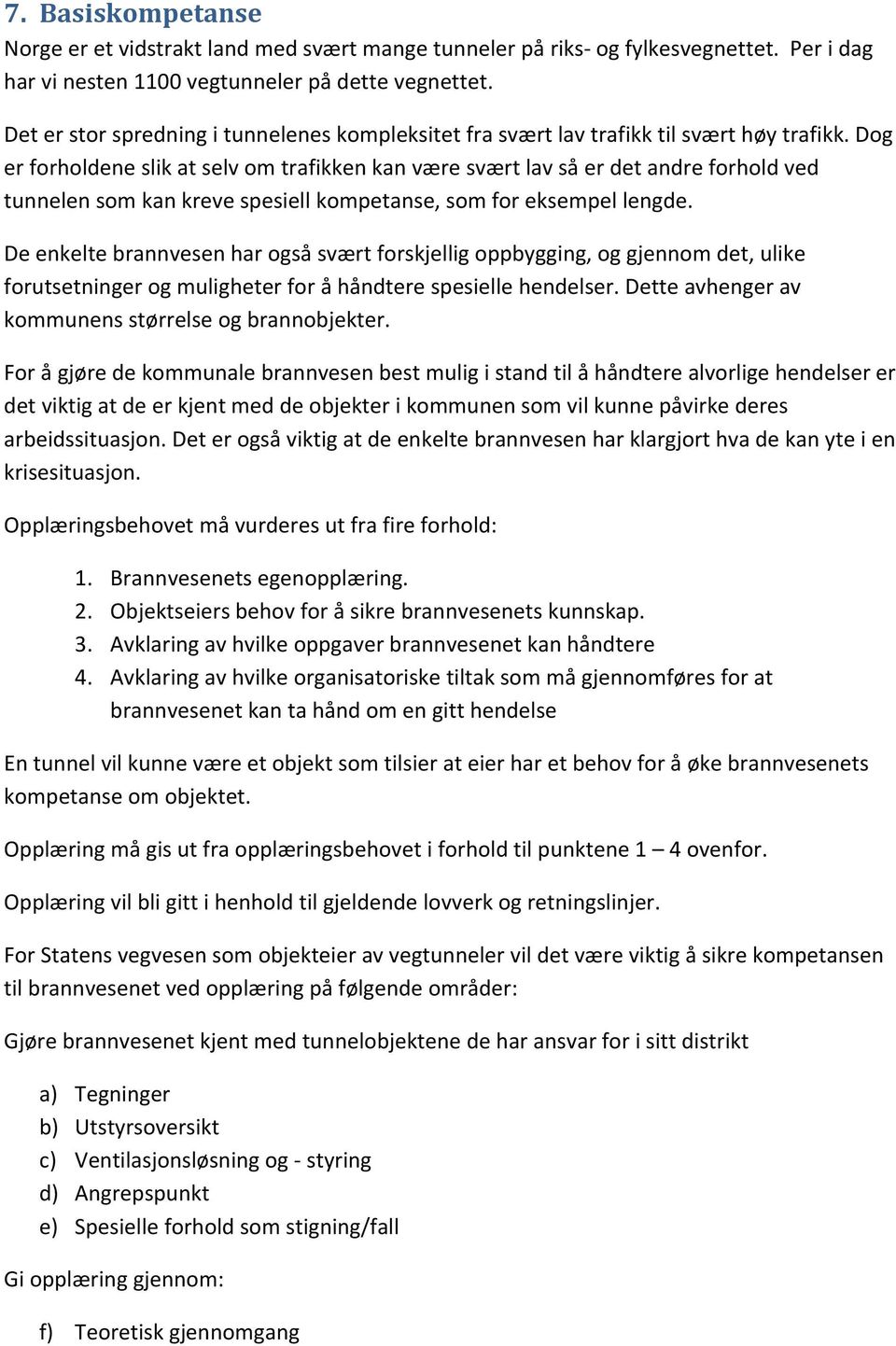 Dog er forholdene slik at selv om trafikken kan være svært lav så er det andre forhold ved tunnelen som kan kreve spesiell kompetanse, som for eksempel lengde.