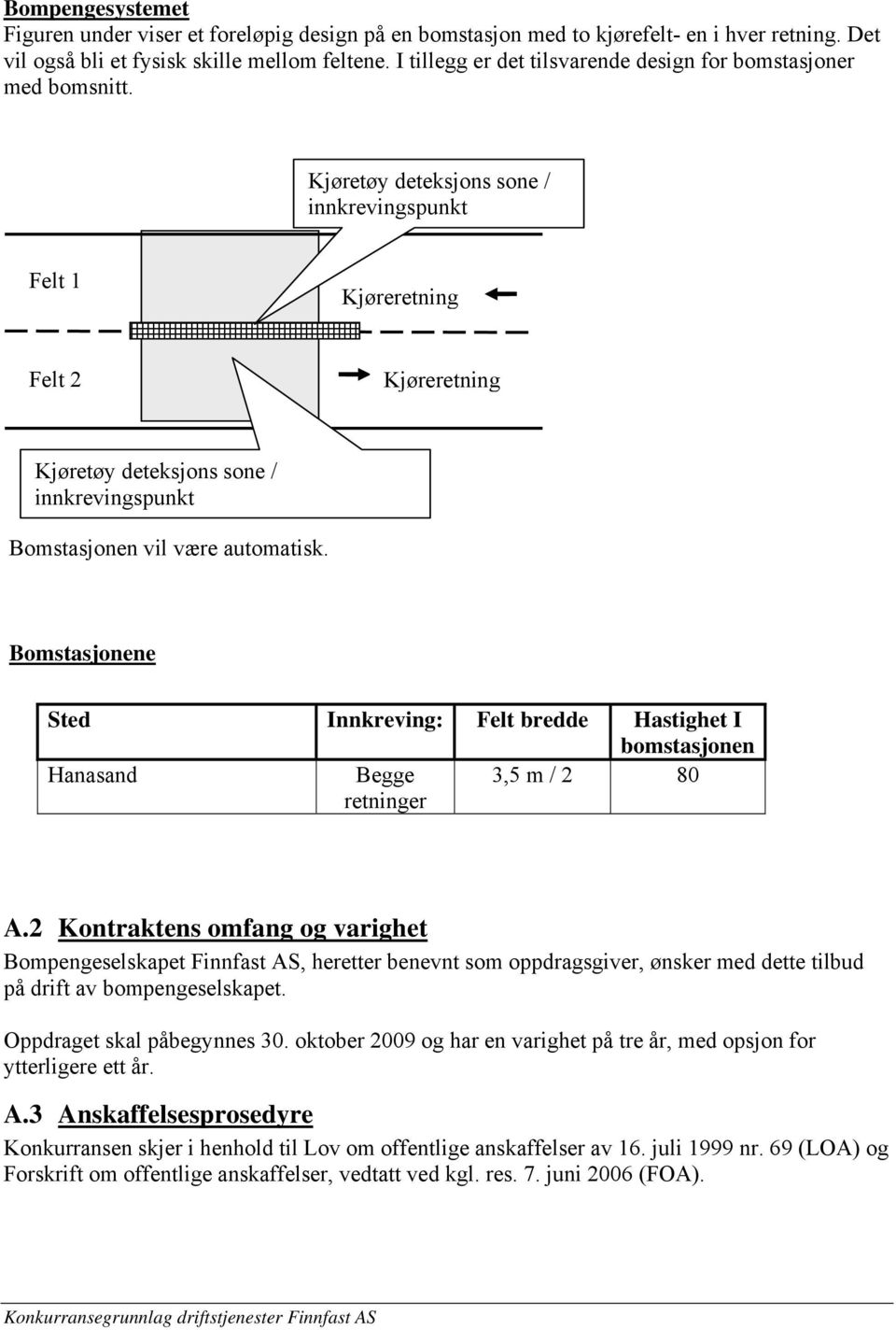 Kjøretøy deteksjons sone / innkrevingspunkt Felt 1 Kjøreretning Felt 2 Kjøreretning Kjøretøy deteksjons sone / innkrevingspunkt Bomstasjonen vil være automatisk.