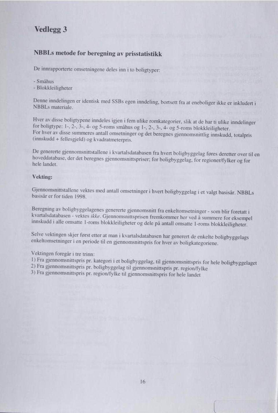 Hver av disse boligtypene mndeles igjen i fem ulike romkategorier, slik at de har ti ulike inndelinger for bohgtype: 1-, 2-, 3-, 4- og 5-roms småhus og 1-, 2-, 3-, 4- og 5-roms blokkleiligheter.