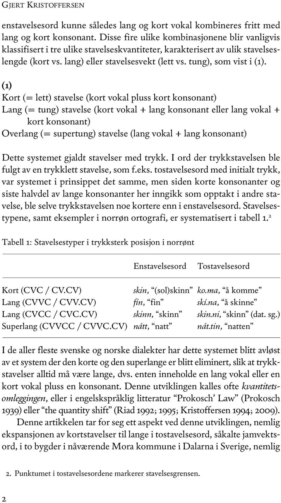 (1) Kort (= lett) stavelse (kort vokal pluss kort konsonant) Lang (= tung) stavelse (kort vokal + lang konsonant eller lang vokal + kort konsonant) Overlang (= supertung) stavelse (lang vokal + lang