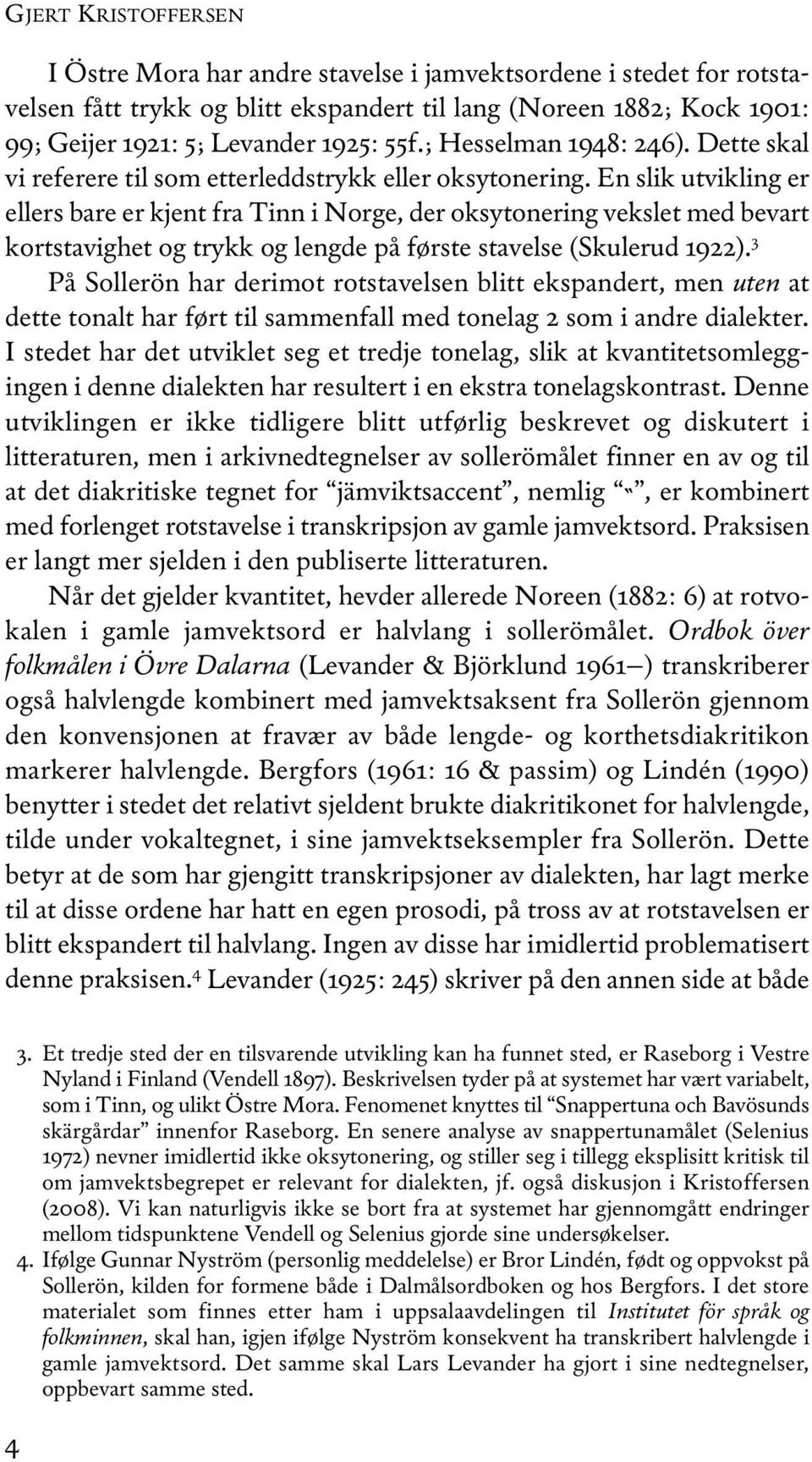 En slik utvikling er ellers bare er kjent fra Tinn i Norge, der oksytonering vekslet med bevart kortstavighet og trykk og lengde på første stavelse (Skulerud 1922).