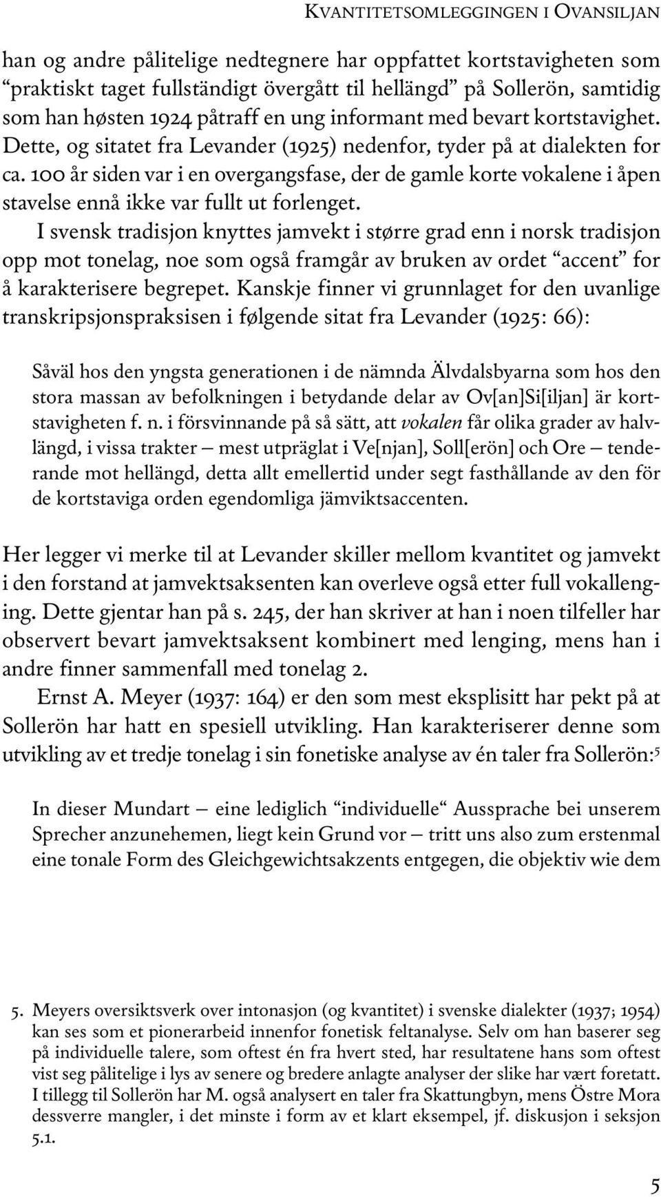 100 år siden var i en overgangsfase, der de gamle korte vokalene i åpen stavelse ennå ikke var fullt ut forlenget.