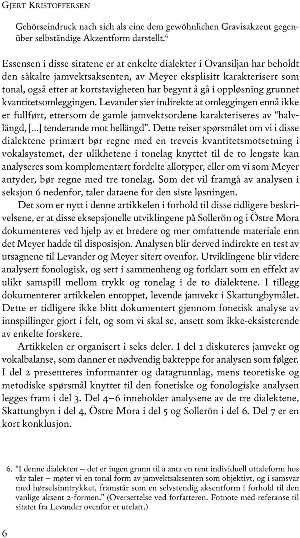 oppløsning grunnet kvantitetsomleggingen. Levander sier indirekte at omleggingen ennå ikke er fullført, ettersom de gamle jamvektsordene karakteriseres av halvlängd, [ ] tenderande mot hellängd.