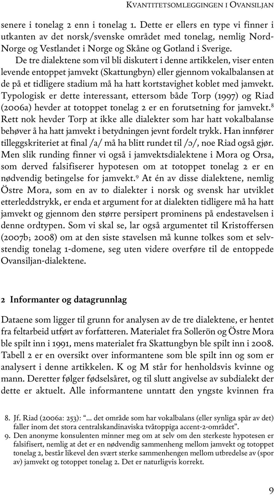 De tre dialektene som vil bli diskutert i denne artikkelen, viser enten levende entoppet jamvekt (Skattungbyn) eller gjennom vokalbalansen at de på et tidligere stadium må ha hatt kortstavighet