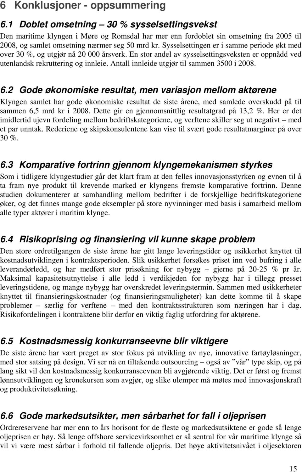 Sysselsettingen er i samme periode økt med over 30 %, og utgjør nå 20 000 årsverk. En stor andel av sysselsettingsveksten er oppnådd ved utenlandsk rekruttering og innleie.