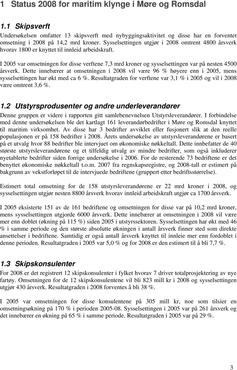 I 2005 var omsetningen for disse verftene 7,3 mrd kroner og sysselsettingen var på nesten 4500 årsverk.