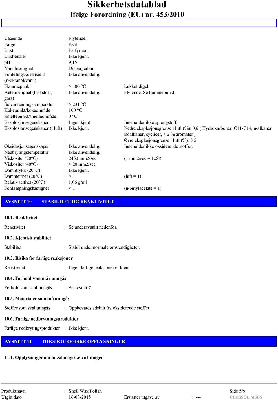 gass) Selvantenningstemperatur : > 231 C Kokepunkt/kokeområde : 100 C Smeltepunkt/smelteområde : 0 C Eksplosjonsegenskaper : Ingen kjent. Inneholder ikke sprengstoff.