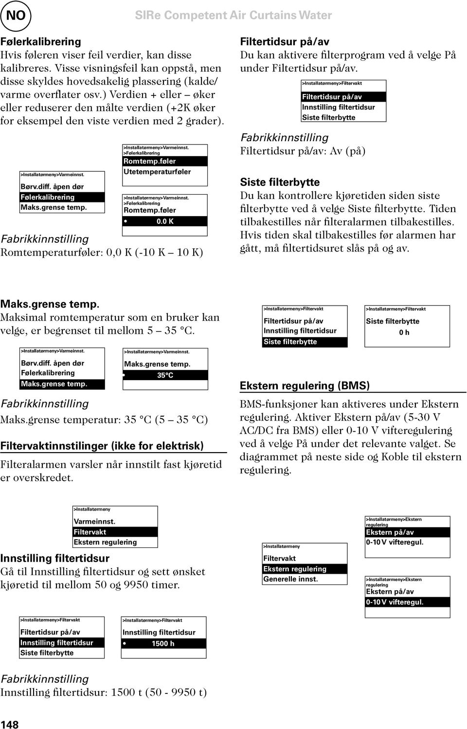 ) Verdien + eller øker eller reduserer den målte verdien (+2K øker for eksempel den viste verdien med 2 grader). >Installatørmeny>Varmeinnst. Børv.diff. åpen dør Følerkalibrering Maks.grense temp.