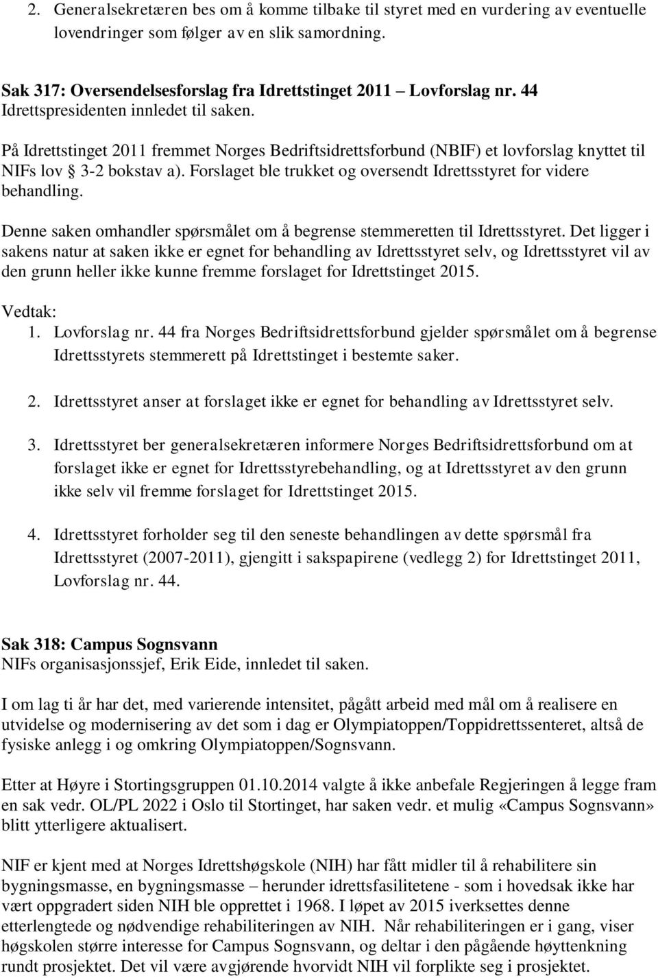 Forslaget ble trukket og oversendt Idrettsstyret for videre behandling. Denne saken omhandler spørsmålet om å begrense stemmeretten til Idrettsstyret.