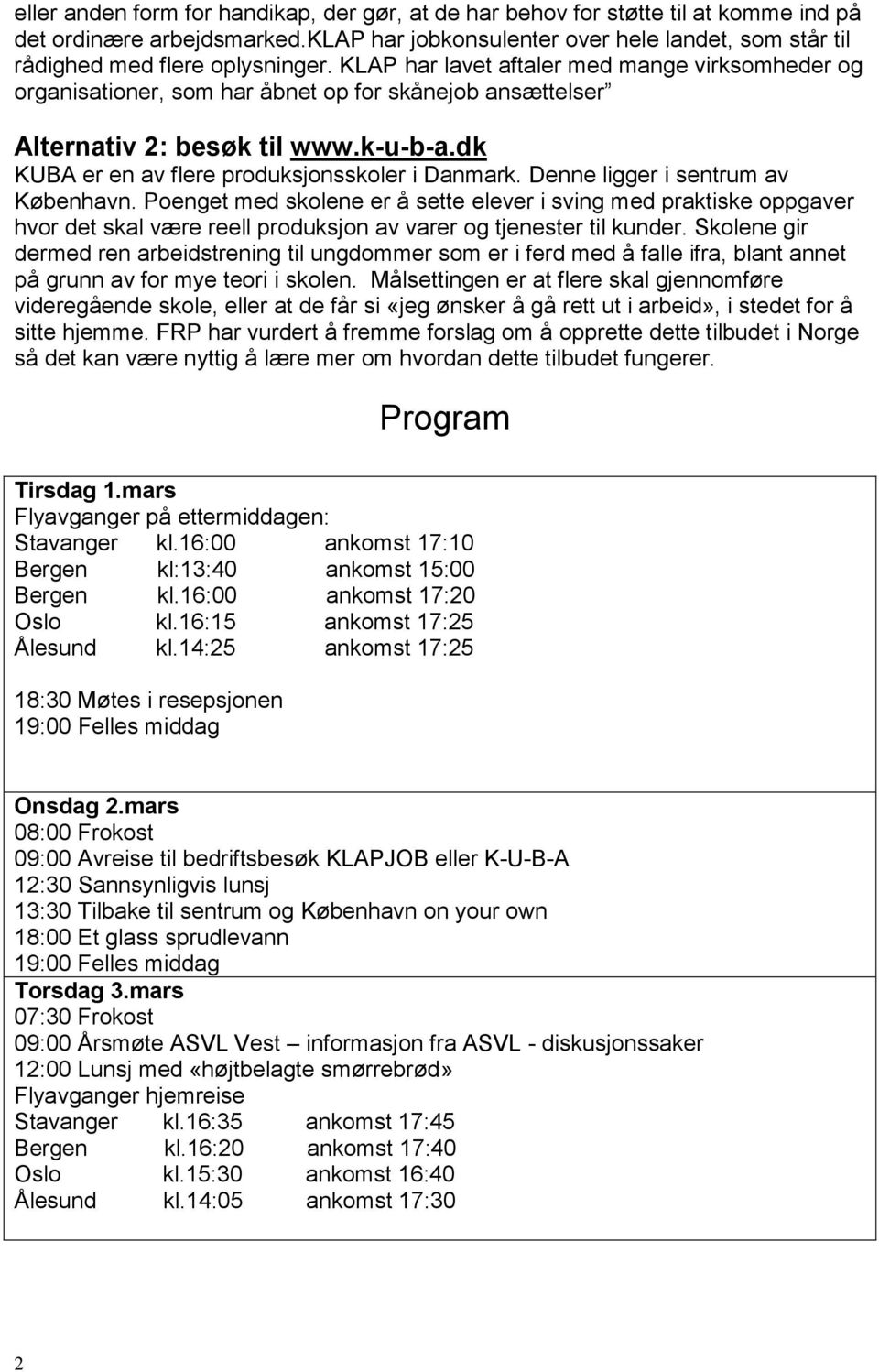 Denne ligger i sentrum av København. Poenget med skolene er å sette elever i sving med praktiske oppgaver hvor det skal være reell produksjon av varer og tjenester til kunder.