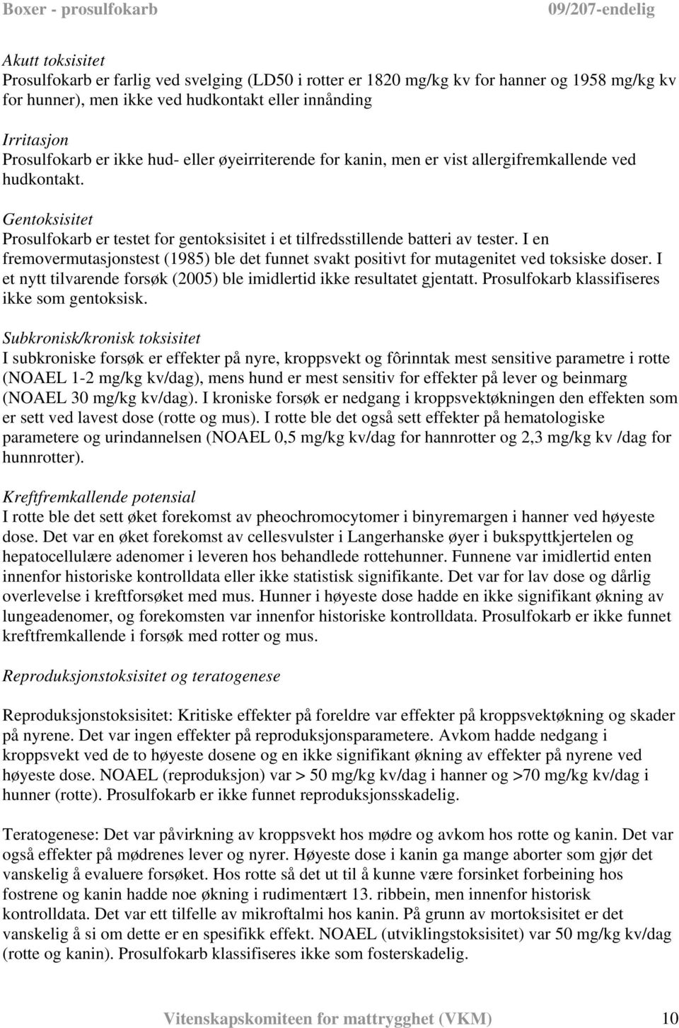 I en fremovermutasjonstest (1985) ble det funnet svakt positivt for mutagenitet ved toksiske doser. I et nytt tilvarende forsøk (2005) ble imidlertid ikke resultatet gjentatt.