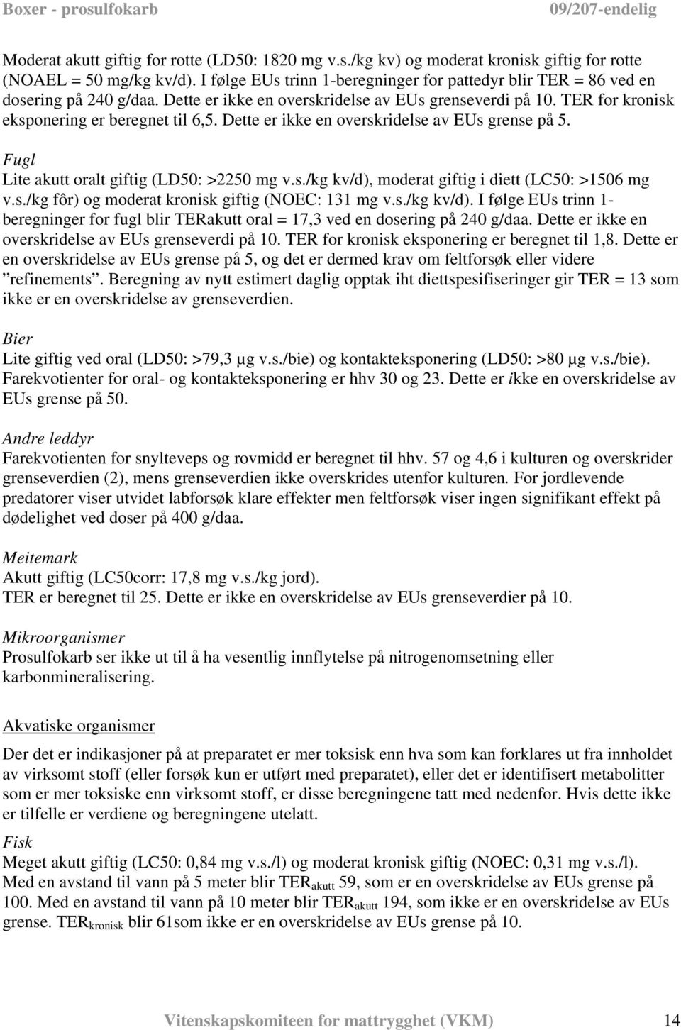 Dette er ikke en overskridelse av EUs grense på 5. Fugl Lite akutt oralt giftig (LD50: >2250 mg v.s./kg kv/d), moderat giftig i diett (LC50: >1506 mg v.s./kg fôr) og moderat kronisk giftig (NOEC: 131 mg v.