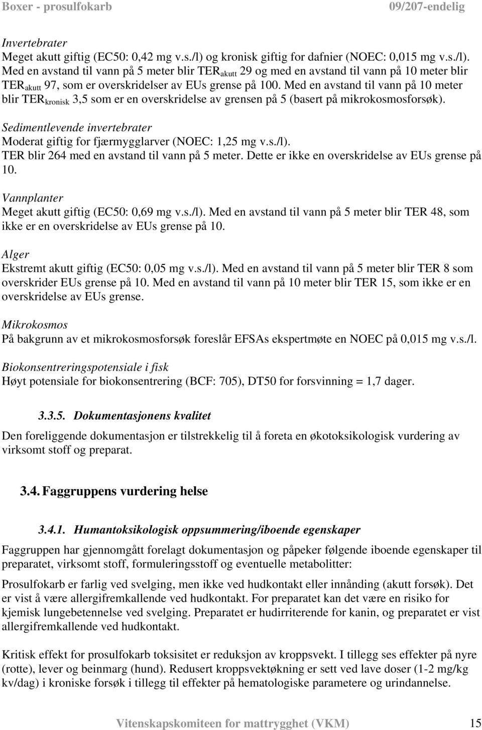 Med en avstand til vann på 5 meter blir TER akutt 29 og med en avstand til vann på 10 meter blir TER akutt 97, som er overskridelser av EUs grense på 100.