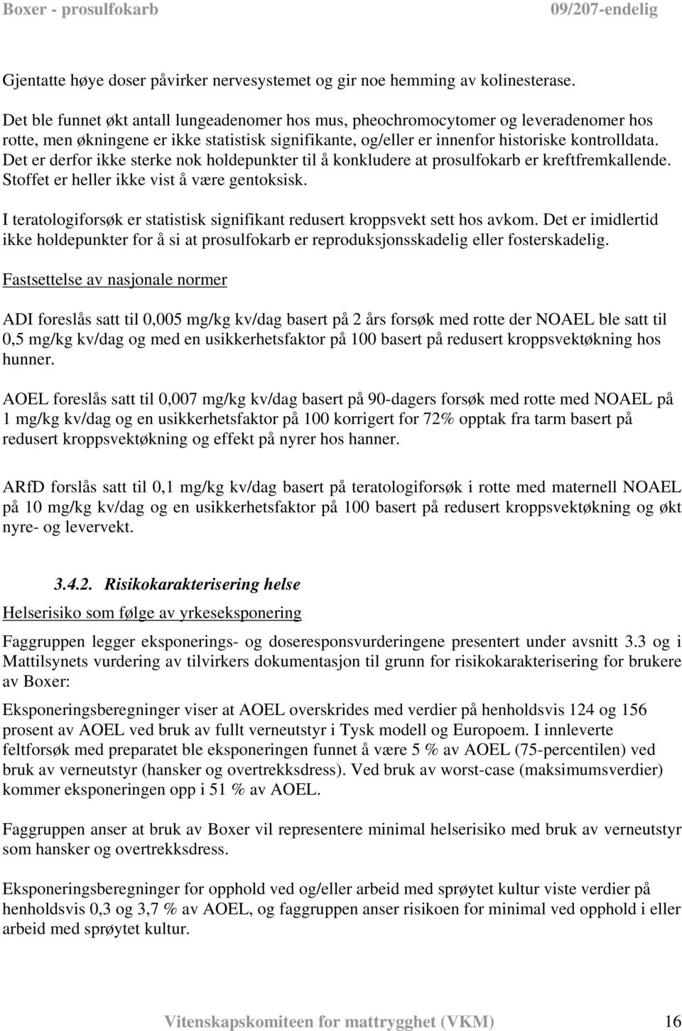 Det er derfor ikke sterke nok holdepunkter til å konkludere at prosulfokarb er kreftfremkallende. Stoffet er heller ikke vist å være gentoksisk.