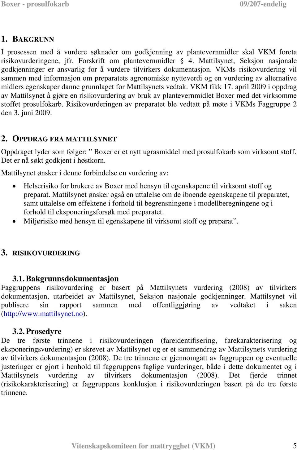 VKMs risikovurdering vil sammen med informasjon om preparatets agronomiske nytteverdi og en vurdering av alternative midlers egenskaper danne grunnlaget for Mattilsynets vedtak. VKM fikk 17.