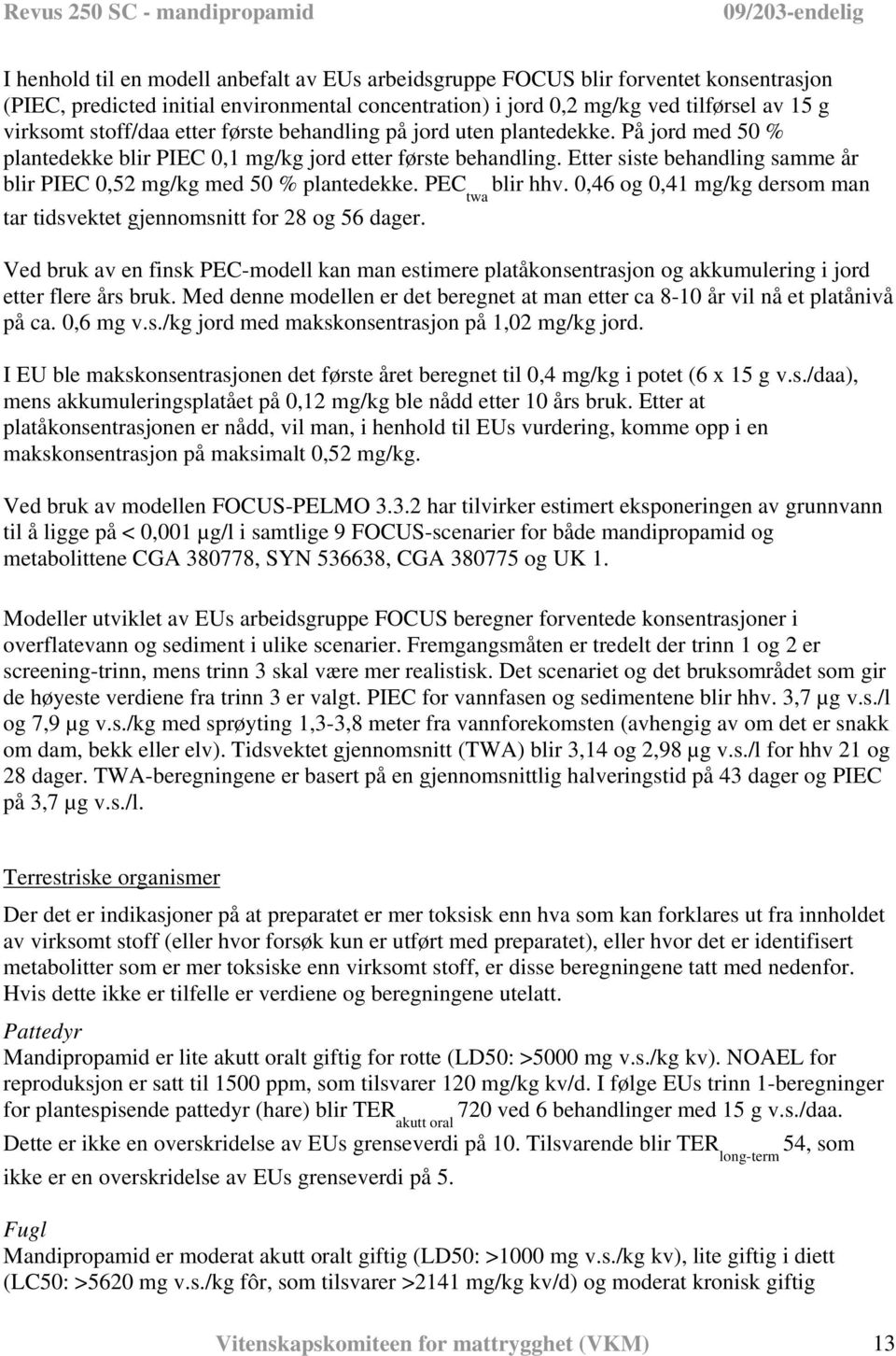 Etter siste behandling samme år blir PIEC 0,52 mg/kg med 50 % plantedekke. PEC twa blir hhv. 0,46 og 0,41 mg/kg dersom man tar tidsvektet gjennomsnitt for 28 og 56 dager.